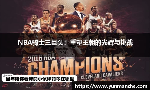 NBA骑士三巨头：重塑王朝的光辉与挑战