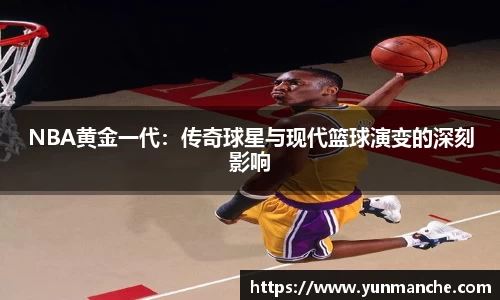 NBA黄金一代：传奇球星与现代篮球演变的深刻影响