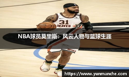 NBA球员莫里斯：风云人物与篮球生涯